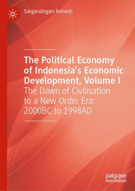 The Political Economy of Indonesia’s Economic Development, Volume I: The Dawn of Civilisation to a New Order Era: 2000BC to 1998AD