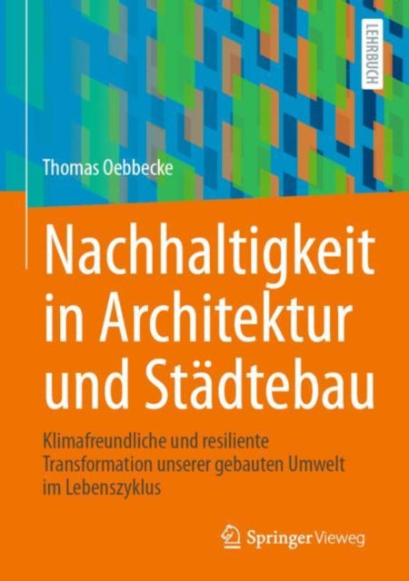 Nachhaltigkeit in Architektur und Stadtebau: Klimafreundliche und resiliente Transformation unserer gebauten Umwelt im Lebenszyklus