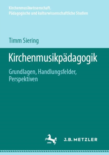 Kirchenmusikpadagogik: Grundlagen, Handlungsfelder, Perspektiven
