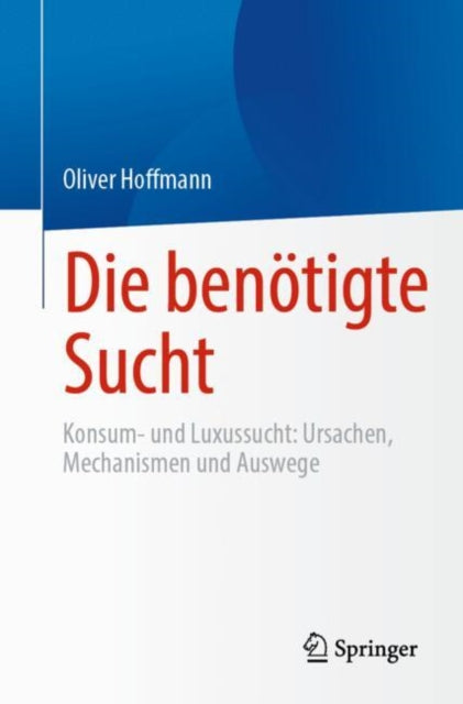Die benotigte Sucht: Konsum- und Luxussucht, Ursachen, Mechanismen und Auswege