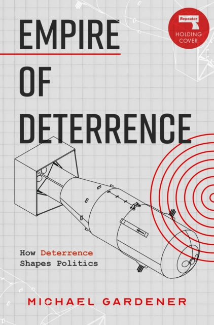 Empire of Deterrence: Nuclear Weapons and the Containment of Politics