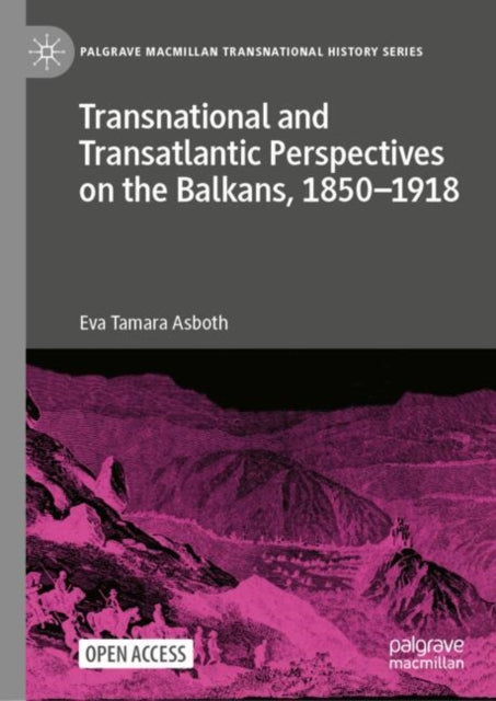 Transnational and Transatlantic Perspectives on the Balkans, 1850–1918: Historical Balkan narratives supported by Felix Philipp Kanitz, Mary Edith Durham, and Mihailo Pupin in the transnational public sphere