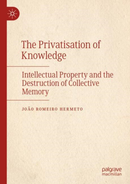 The Privatisation of Knowledge: Intellectual Property and the Destruction of Collective Memory