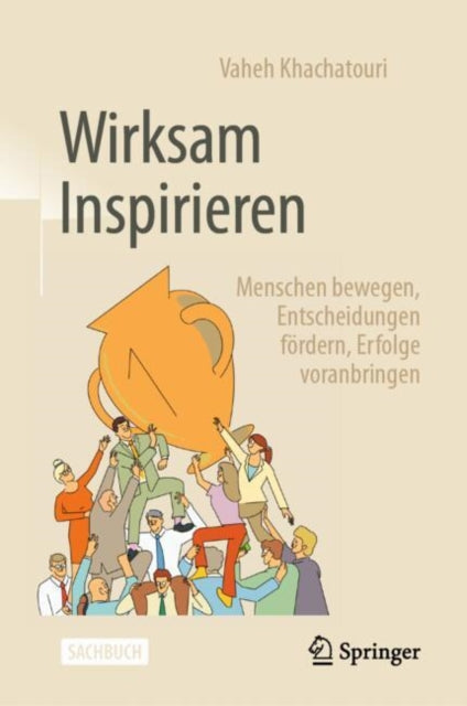 Wirksam Inspirieren: Menschen bewegen, Entscheidungen fordern, Erfolge voranbringen