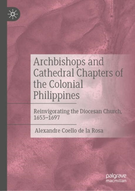 Archbishops and Cathedral Chapters of the Colonial Philippines: Reinvigorating the Diocesan Church, 1653-1697