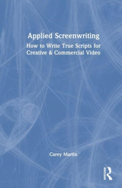 Applied Screenwriting: How to Write True Scripts for Creative and Commercial Video