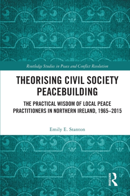 Theorising Civil Society Peacebuilding: The Practical Wisdom of Local Peace Practitioners in Northern Ireland, 1965–2015