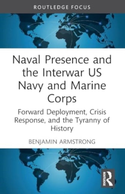 Naval Presence and the Interwar US Navy and Marine Corps: Forward Deployment, Crisis Response, and the Tyranny of History
