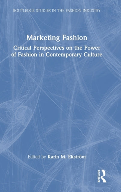 Marketing Fashion: Critical Perspectives on the Power of Fashion in Contemporary Culture