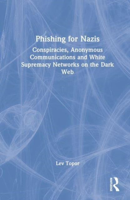 Phishing for Nazis: Conspiracies, Anonymous Communications and White Supremacy Networks on the Dark Web