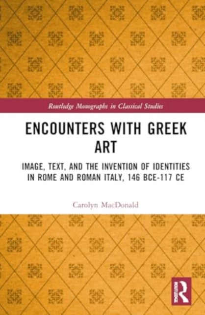 Encounters with Greek Art: Image, Text, and the Invention of Identities in Rome and Roman Italy, 146 BCE-117 CE