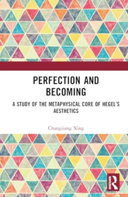 Perfection and Becoming: A Study of the Metaphysical Core of Hegel’s Aesthetics