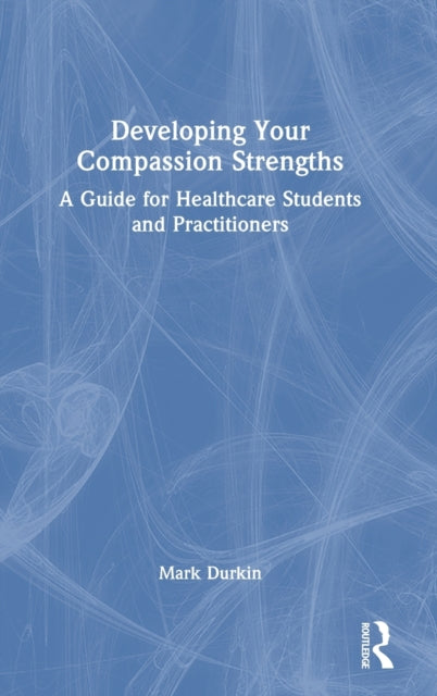 Developing Your Compassion Strengths: A Guide for Healthcare Students and Practitioners