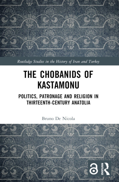 The Chobanids of Kastamonu: Politics, Patronage and Religion in Thirteenth-Century Anatolia