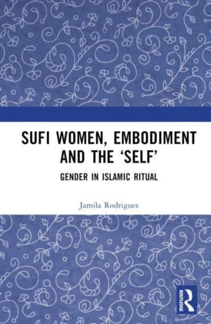 Sufi Women, Embodiment, and the ‘Self’: Gender in Islamic Ritual