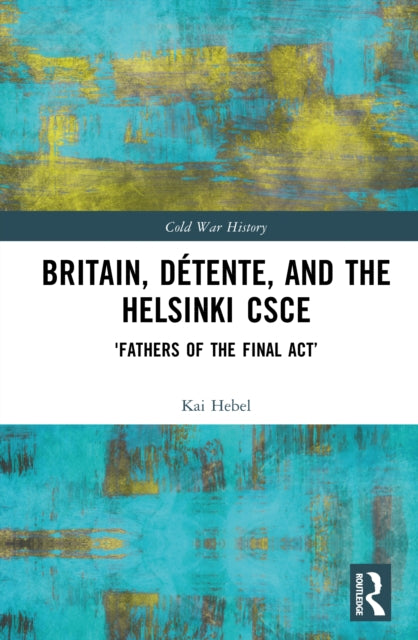 Britain, Detente, and the Helsinki CSCE: 'Fathers of the Final Act’