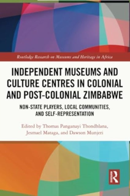 Independent Museums and Culture Centres in Colonial and Post-colonial Zimbabwe: Non-State Players, Local Communities, and Self-Representation