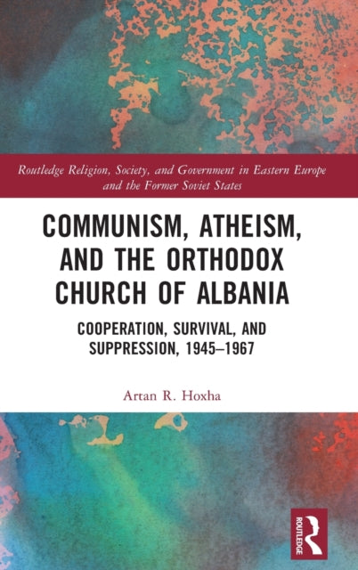 Communism, Atheism and the Orthodox Church of Albania: Cooperation, Survival and Suppression, 1945–1967