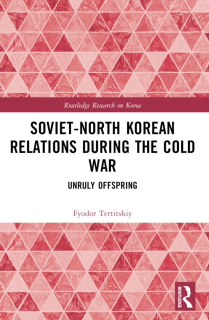 Soviet-North Korean Relations During the Cold War: Unruly Offspring
