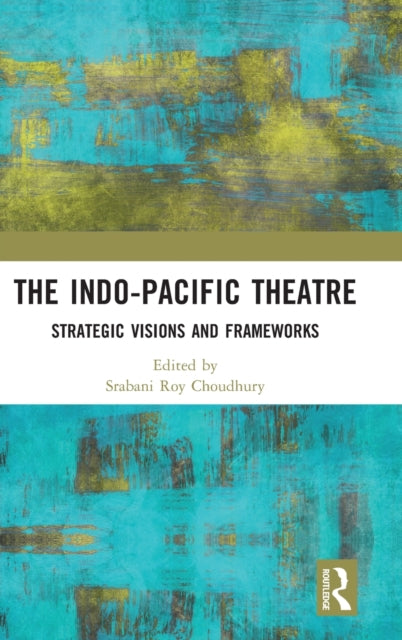 The Indo-Pacific Theatre: Strategic Visions and Frameworks