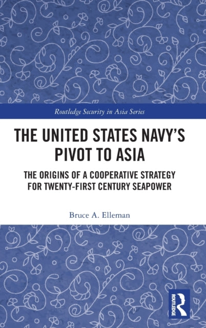 The United States Navy’s Pivot to Asia: The Origins of a Cooperative Strategy for Twenty-First Century Seapower