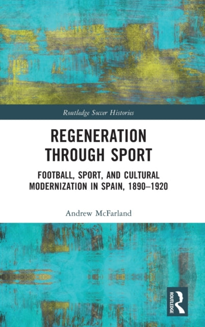 Regeneration through Sport: Football, Sport, and Cultural Modernization in Spain, 1890-1920