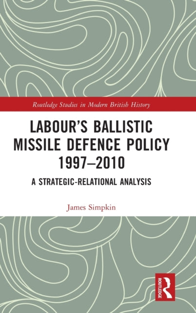 Labour’s Ballistic Missile Defence Policy 1997-2010: A Strategic Relational Analysis