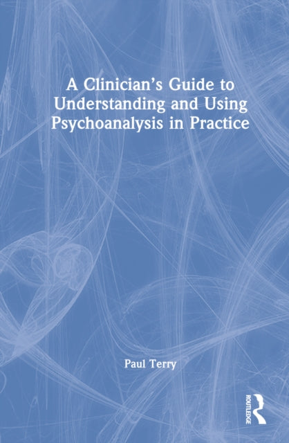A Clinician’s Guide to Understanding and Using Psychoanalysis in Practice