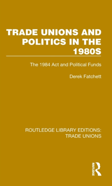 Trade Unions and Politics in the 1980s: The 1984 Act and Political Funds