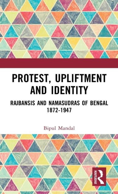 Protest, Upliftment and Identity: Rajbansis and Namasudras of Bengal 1872-1947