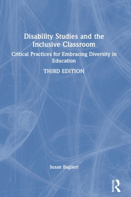 Disability Studies and the Inclusive Classroom: Critical Practices for Embracing Diversity in Education