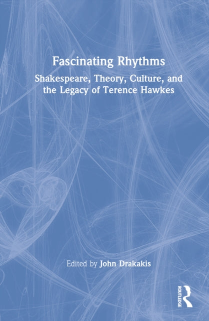 Fascinating Rhythms: Shakespeare, Theory, Culture, and the Legacy of Terence Hawkes