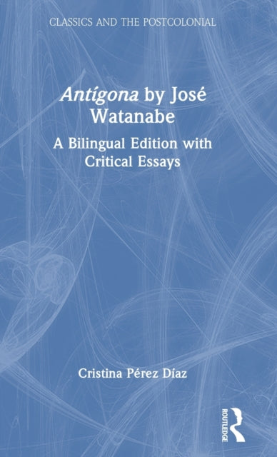 Antigona by Jose Watanabe: A Bilingual Edition with Critical Essays
