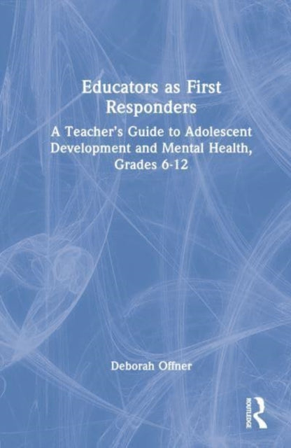 Educators as First Responders: A Teacher’s Guide to Adolescent Development and Mental Health, Grades 6-12