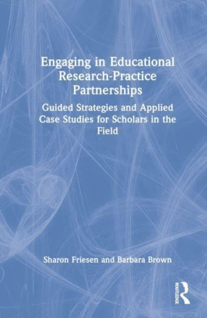Engaging in Educational Research-Practice Partnerships: Guided Strategies and Applied Case Studies for Scholars in the Field