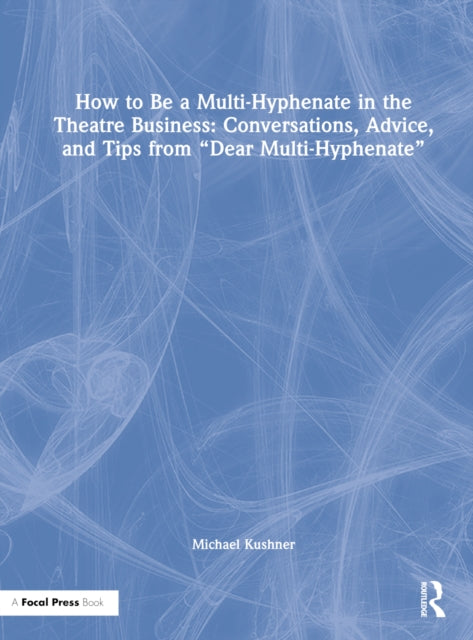 How to Be a Multi-Hyphenate in the Theatre Business: Conversations, Advice, and Tips from “Dear Multi-Hyphenate”