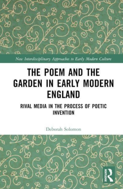 The Poem and the Garden in Early Modern England: Rival Media in the Process of Poetic Invention