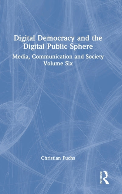 Digital Democracy and the Digital Public Sphere: Media, Communication and Society Volume Six