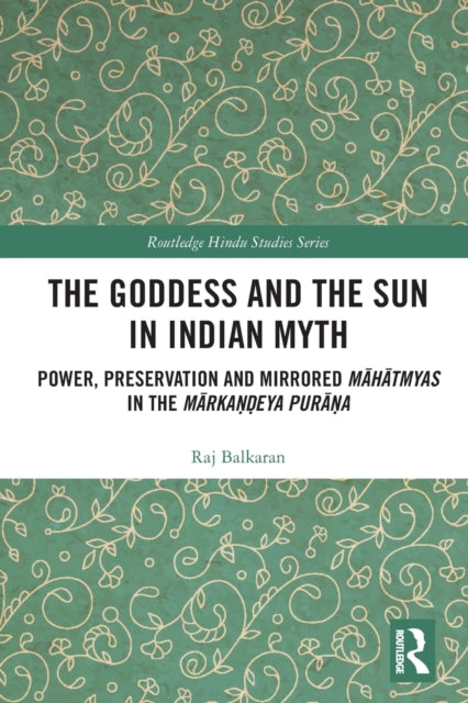 The Goddess and the Sun in Indian Myth: Power, Preservation and Mirrored Mahatmyas in the Markandeya Purana