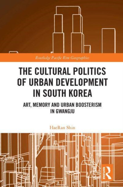 The Cultural Politics of Urban Development in South Korea: Art, Memory and Urban Boosterism in Gwangju
