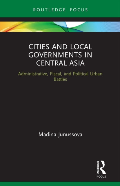 Cities and Local Governments in Central Asia: Administrative, Fiscal, and Political Urban Battles