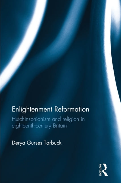 Enlightenment Reformation: Hutchinsonianism and Religion in Eighteenth-Century Britain