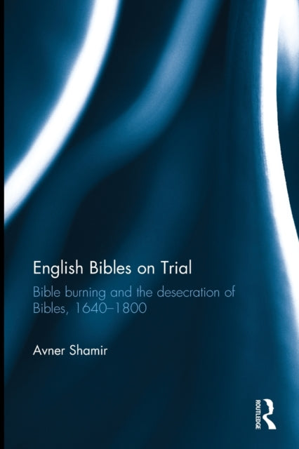 English Bibles on Trial: Bible burning and the desecration of Bibles, 1640–1800