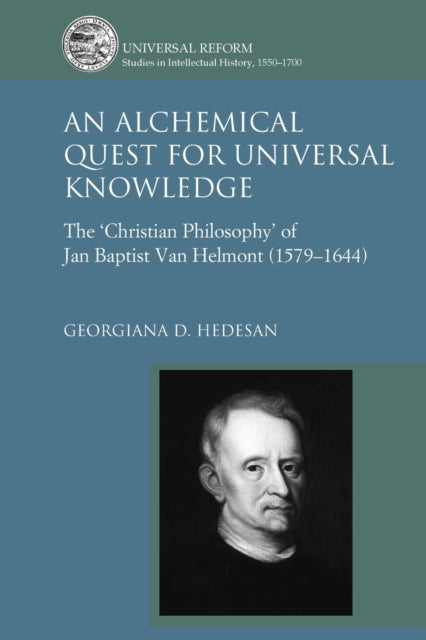 An Alchemical Quest for Universal Knowledge: The ‘Christian Philosophy’ of Jan Baptist Van Helmont (1579-1644)