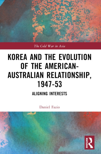 Korea and the Evolution of the American-Australian Relationship, 1947–53: Aligning Interests