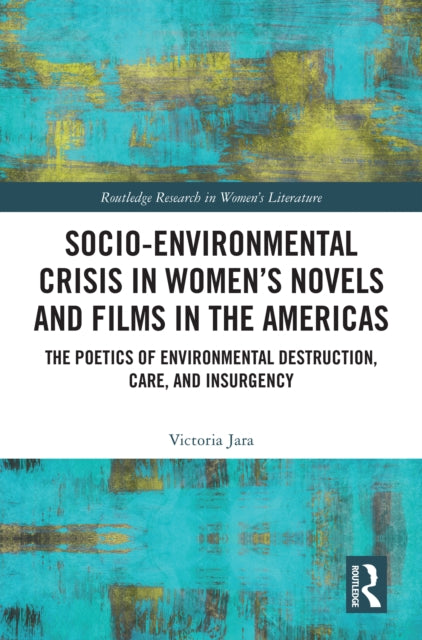 Socio-Environmental Crisis in Women’s Novels and Films in The Americas: The Poetics of Environmental Destruction, Care, and Insurgency