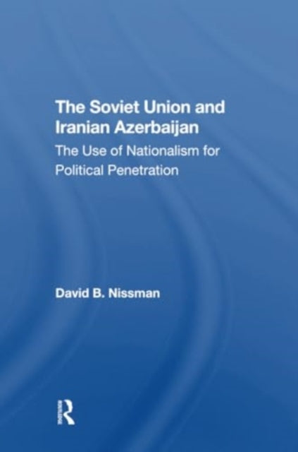 The Soviet Union And Iranian Azerbaijan: The Use Of Nationalism For Political Penetration