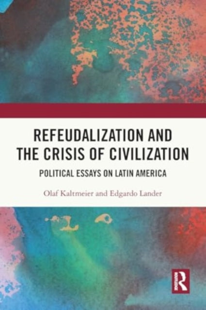 Refeudalization and the Crisis of Civilization: Political essays by Olaf Kaltmeier and Edgardo Lander