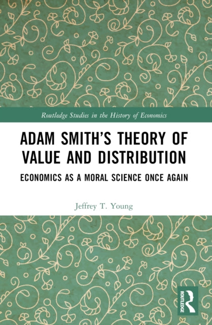 Adam Smith’s Theory of Value and Distribution: Economics as a Moral Science Once Again
