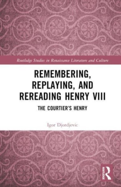 Remembering, Replaying, and Rereading Henry VIII: The Courtier’s Henry